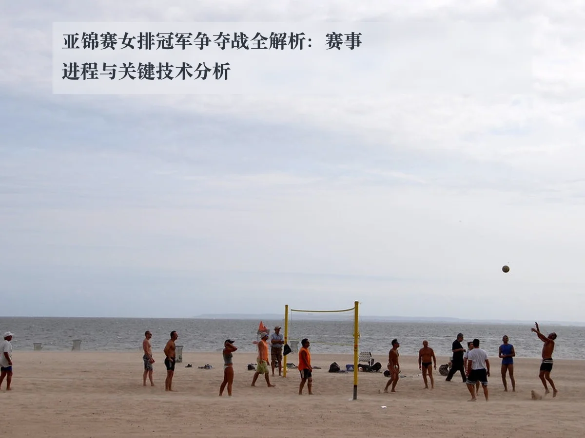亚锦赛女排冠军争夺战全解析:赛事进程与关键技术分析